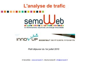L'analyse de trafic © SemaWeb –  www.semaweb.fr  – Aliocha Iordanoff -  [email_address]   Petit déjeuner du 1er juillet 2010 