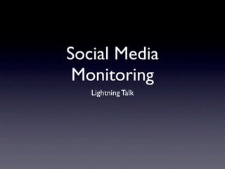 Social Media
 Monitoring
   Lightning Talk
 