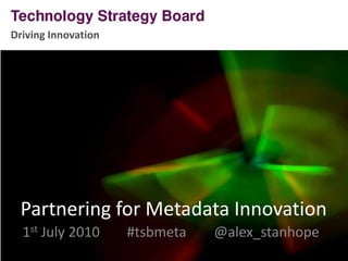 Driving Innovation Partnering for Metadata Innovation 1st July 2010	#tsbmeta    @alex_stanhope 