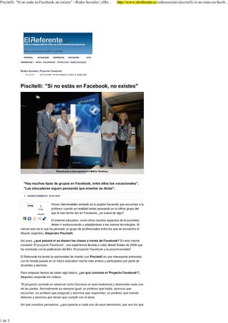 3LVFLWHOOL 6L QR HVWiV HQ )DFHERRN QR H[LVWHV                    5HGHV 6RFLDOHV _ HO5H           KWWS ZZZ HOUHIHUHQWH HV UHGHVVRFLDOHV SLVFLWHOOL VL QR HVWDV HQ IDFHE




                                                                                                                                        ,QLFLDU VHVLyQ HQ IDFHERRN




                3257$'$      $&78$/,'$'    7(1'(1&,$6     ('8&$&,Ï1            2&,2   &8/785$   %/2*6    (/ 5()(5(17( 79                %XVFDU

             7(1'(1&,$6 ! Â 02'$ Â 62/,'$5,'$' Â 7(&12/2*Ë$ Â 5('(6 62&,$/(6



             5HGHV 6RFLDOHV 3URHFWR )DFHERRN                                                                          38%/,&,'$'




             3LVFLWHOOL               6L QR HVWiV HQ )DFHERRN QR H[LVWHV




                                                                                                                                   $+25$ (1 3257$'$


                                                                                                                       &LQH
                                                                                                                                                         :RRG $OOHQ HPSLH]D D
                                                                                                                                                         URGDU OD SHOtFXOD GH %UXQL
                                                                                                                                                         6HUi OD GLUHFWRUD GH XQ PXVHR HQ
                                                                                                                                                         OD FRPHGLD URPiQWLFD HQ TXH
                                                                                                                                                         SDUWLFLSDUi




                                                                                                                       $FWXDOLGDG
                                                                                                                                                         ¢7H DQLPDV D FDQWDU FRQ
                                                                                                                                                         'DYLG GH (&'/ "
                                                                                                                                                         6H EXVFD DFRPSDxDPLHQWR YRFDO
                                                                                                                                                         SDUD XQ WHPD GH (O 3HVFDR

                 +D PXFKRV WLSRV GH JUXSRV HQ )DFHERRN HQWUH HOORV ORV YRFDFLRQDOHV
                 /RV HGXFDGRUHV VLJXHQ SHQVDQGR TXH HQVHxDU HV GLFWDU
                                                                                                                       7HOHYLVLyQ
                   $1'5($ $50(672                                                                                                                        0DxDQD PRULUi XQR GH ORV
                                                                                                                                                         SURWDV GH (O ,QWHUQDGR
                                                                                                                                                         0DxDQD YHUHPRV FyPR XQR GH ORV
                   &RPS                   +RUDV LQWHUPLQDEOHV VHQWDGR HQ WX SXSLWUH KDFLHQGR TXH HVFXFKDV D WX                                           SURWDJRQLVWDV GH OD VHULH PRULUi
                                                                                                                                                         DVHVLQDGR
                                          SURIHVRU FXDQGR HQ UHDOLGDG HVWiV SHQVDQGR HQ HO ~OWLPR JUXSR GHO
                                          TXH WH KDV KHFKR IDQ HQ )DFHERRN ¢WH VXHQD GH DOJR"

                                    (O VLVWHPD HGXFDWLYR FRPR RWURV PXFKRV DVSHFWRV GH OD VRFLHGDG
                                    GHEHQ LU HYROXFLRQDQGR  DGDSWiQGRVH D ODV QXHYDV WHFQRORJtDV $O                       /2   /(,'2     /2      &203$57,'2         /2   &20(17$'2
             PHQRV HVWR HV OR TXH KD SHQVDGR XQ JUXSR GH SURIHVLRQDOHV HQWUH ORV TXH VH HQFXHQWUD HO
                                                                                                                                  /DV PDWHV WLHQHQ OD FXOSD GH ORV SUREOHPDV GHO
             ILOyVRIR DUJHQWLQR $OHMDQGUR 3LVFLWHOOL                                                                              -DYLHU 5DPRV


             $Vt SXHV ¢TXp SDVDUtD VL VH GLHVHQ ODV FODVHV D WUDYpV GH )DFHERRN" (Q HVWR PLVPR                                    0LOH &UXV  $VKOH *UHHQH OD EXHQD  OD PDOD
                                                                                                                                  $QGUHD $UPHVWR
             FRQVLVWLy (O SURHFWR )DFHERRN XQD H[SHULHQFLD OOHYDGD D FDER GHVGH ILQDOHV GH     TXH
             KD FRQFOXtGR FRQ OD SXEOLFDFLyQ GHO OLEUR (O SURHFWR )DFHERRN  OD SRVXQLYHUVLGDG                                   &ULVWLDQR 5RQDOGR HV SDGUH
                                                                                                                                  (O 5HIHUHQWH

             (O 5HIHUHQWH KD WHQLGR OD RSRUWXQLGDG GH FKDUODU FRQ 3LVFLWHOOL HQ XQD LQWHUHVDQWH HQWUHYLVWD                        &XHQWD DWUiV SDUD HO ),% +HLQHNHQ
             FRQ OD PLUDGD SXHVWD HQ XQ IXWXUR HGXFDWLYR PXFKR PiV DPHQR  SDUWLFLSDWLYR SRU SDUWH GH                             &ODUD 1DYDUUR

             GRFHQWHV  DOXPQRV                                                                                                   +ROOZRRG LQGXVWULDOL]D /D 3ODD GH 'L &DSULR
                                                                                                                                  &ODUD 1DYDUUR

             3DUD HPSH]DU KHPRV GH VDEHU DOJR EiVLFR ¢HQ TXp FRQVLVWH HO 3URHFWR )DFHERRN "
                                                                                                                                   (FOLSVH DUUDVD OD WDTXLOOD HVSDxROD
             $OHMDQGUR UHVSRQGH VLQ URGHRV                                                                                        (O 5HIHUHQWH


              (O SURHFWR FRQVLVWH HQ REVHUYDU FyPR IXQFLRQD XQ DXOD WUDGLFLRQDO  GHVPRQWDU FDGD XQD                             ¢4Xp IXH GH ORV SURWDV GH 'DZVRQ &UHFH "
                                                                                                                                  1HUHD 1RYR
             GH ODV SDUWHV 1RUPDOPHQWH HV VLHPSUH LJXDO XQ SURIHVRU TXH KDEOD DOXPQRV TXH
             HVFXFKDQ XQ SURIHVRU TXH SUHJXQWD  DOXPQRV TXH UHVSRQGHQ XQ SURIHVRU TXH PDQGD                                      7KH %ODFN (HG 3HDV  'DYLG *XHWWD FRQTXLVWDQ
                                                                                                                                  ;DYL 3DUULOOD
             GHEHUHV  DOXPQRV TXH WLHQHQ TXH FXPSOLU FRQ OD WDUHD
                                                                                                                                  ¢6HUi 0iODJD OD &DSLWDO (XURSHD GH OD &XOWXUD"
                                                                                                                                  (IH
             $Vt TXH QRVRWURV SHQVDPRV ¢TXp SDVDUtD VL FDGD XQR GH HVRV HOHPHQWRV TXH VRQ ORV TXH




 GH
 