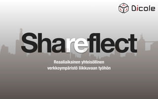 Shareflect
     Reaaliaikainen yhteisöllinen
  verkkoympäristö liikkuvaan työhön
 