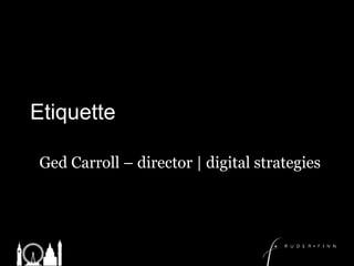 Etiquette	 Ged Carroll – director | digital strategies 