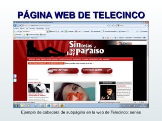 PÁGINA WEB DE TELECINCO




Ejemplo de cabecera de subpágina en la web de Telecinco: series
 