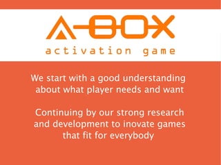 We start with a good understanding
 about what player needs and want

Continuing by our strong research
and development to inovate games
      that fit for everybody
 