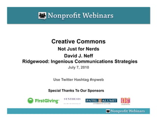Creative Commons
              Not Just for Nerds
                David J. Neff
Ridgewood: Ingenious Communications Strategies
                    July 7, 2010


            Use Twitter Hashtag #npweb

          Special Thanks To Our Sponsors
 