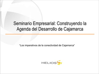 Seminario Empresarial: Construyendo la Agenda del Desarrollo de Cajamarca “ Los imperativos de la conectividad de Cajamarca” 