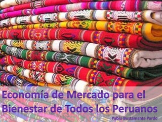 Economía de Mercado para elBienestar de Todos los Peruanos 						          Pablo Bustamante Pardo 