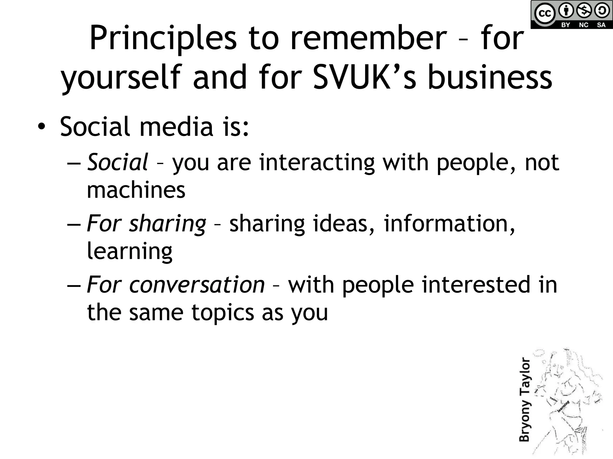 Principles to remember – for yourself and for SVUK’s business Social media is: Social  – you are interacting with people, not machines For sharing  – sharing ideas, information, learning For conversation  – with people interested in the same topics as you 