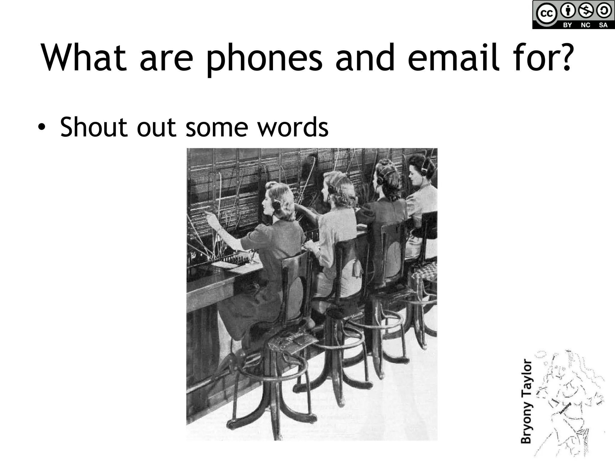 What are phones and email for? Shout out some words 