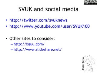 SVUK and social media <ul><li>http:// twitter.com/svuknews   </li></ul><ul><li>http://www.youtube.com/user/SVUK100   </li>...