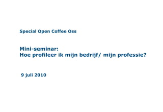 Special Open Coffee OssMini-seminar:Hoe profileer ik mijn bedrijf/ mijn professie? 9 juli 2010 