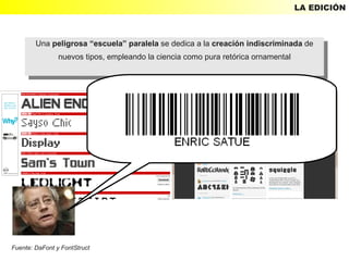 LA EDICIÓN



        Una peligrosa “escuela” paralela se dedica aala creación indiscriminada de
         Una peligrosa “escuela” paralela se dedica la creación indiscriminada de
             nuevos tipos, empleando la ciencia como pura retórica ornamental
              nuevos tipos, empleando la ciencia como pura retórica ornamental




Fuente: DaFont y FontStruct
 