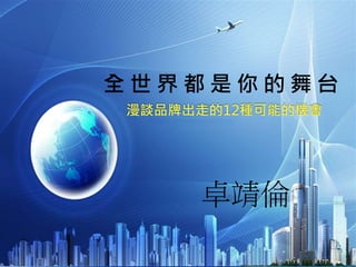 全 世 界 都 是 你 的 舞 台
漫談品牌出走的12種可能的機會
卓靖倫
 