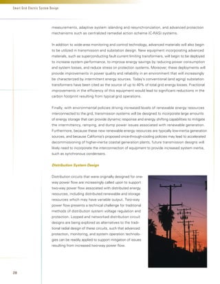 Smart Grid Electric System Design




                            measurements, adaptive system islanding and resynchronization, and advanced protection
                            mechanisms such as centralized remedial action scheme (C-RAS) systems.


                            In addition to wide-area monitoring and control technology, advanced materials will also begin
                            to be utilized in transmission and substation design. New equipment incorporating advanced
                            materials, such as superconducting fault current limiting transformers, will begin to be deployed
                            to increase system performance, to improve energy savings by reducing power consumption
                            and system losses, and reduce stress on protection systems. Moreover, these deployments will
                            provide improvements in power quality and reliability in an environment that will increasingly
                            be characterized by intermittent energy sources. Today’s conventional (and aging) substation
                            transformers have been cited as the source of up to 40% of total grid energy losses. Fractional
                            improvements in the efficiency of this equipment would lead to significant reductions in the
                            carbon footprint resulting from typical grid operations.


                            Finally, with environmental policies driving increased levels of renewable energy resources
                            interconnected to the grid, transmission systems will be designed to incorporate large amounts
                            of energy storage that can provide dynamic response and energy shifting capabilities to mitigate
                            the intermittency, ramping, and dump power issues associated with renewable generation.
                            Furthermore, because these new renewable energy resources are typically low-inertia generation
                            sources, and because California’s proposed once-through-cooling policies may lead to accelerated
                            decommissioning of higher-inertia coastal generation plants, future transmission designs will
                            likely need to incorporate the interconnection of equipment to provide increased system inertia,
                            such as synchronous condensers.


                            Distribution System Design


                            Distribution circuits that were originally designed for one-
                            way power flow are increasingly called upon to support
                            two-way power flow associated with distributed energy
                            resources, including distributed renewable and storage
                            resources which may have variable output. Two-way
                            power flow presents a technical challenge for traditional
                            methods of distribution system voltage regulation and
                            protection. Looped and networked distribution circuit
                            designs are being explored as alternatives to the tradi-
                            tional radial design of these circuits, such that advanced
                            protection, monitoring, and system operation technolo-
                            gies can be readily applied to support mitigation of issues
                            resulting from increased two-way power flow.




28
 