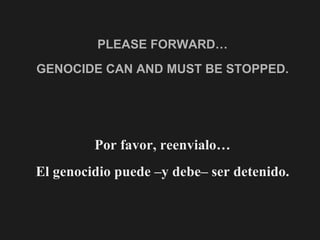 PLEASE FORWARD… GENOCIDE CAN AND MUST BE STOPPED. Por favor, reenvialo… El genocidio puede –y debe– ser detenido. 