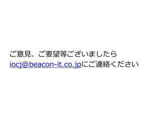 ご意見、ご要望等ございましたら
iocj@beacon-it.co.jpにご連絡ください
 