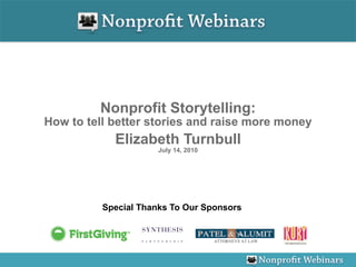 Nonprofit Storytelling:
How to tell better stories and raise more money
            Elizabeth Turnbull
                      July 14, 2010




          Special Thanks To Our Sponsors
 