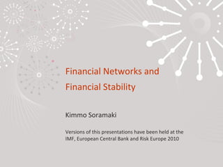 Financial Networks and Financial Stability   Kimmo Soramaki Versions of this presentations have been held at the  IMF, European Central Bank and Risk Europe 2010 