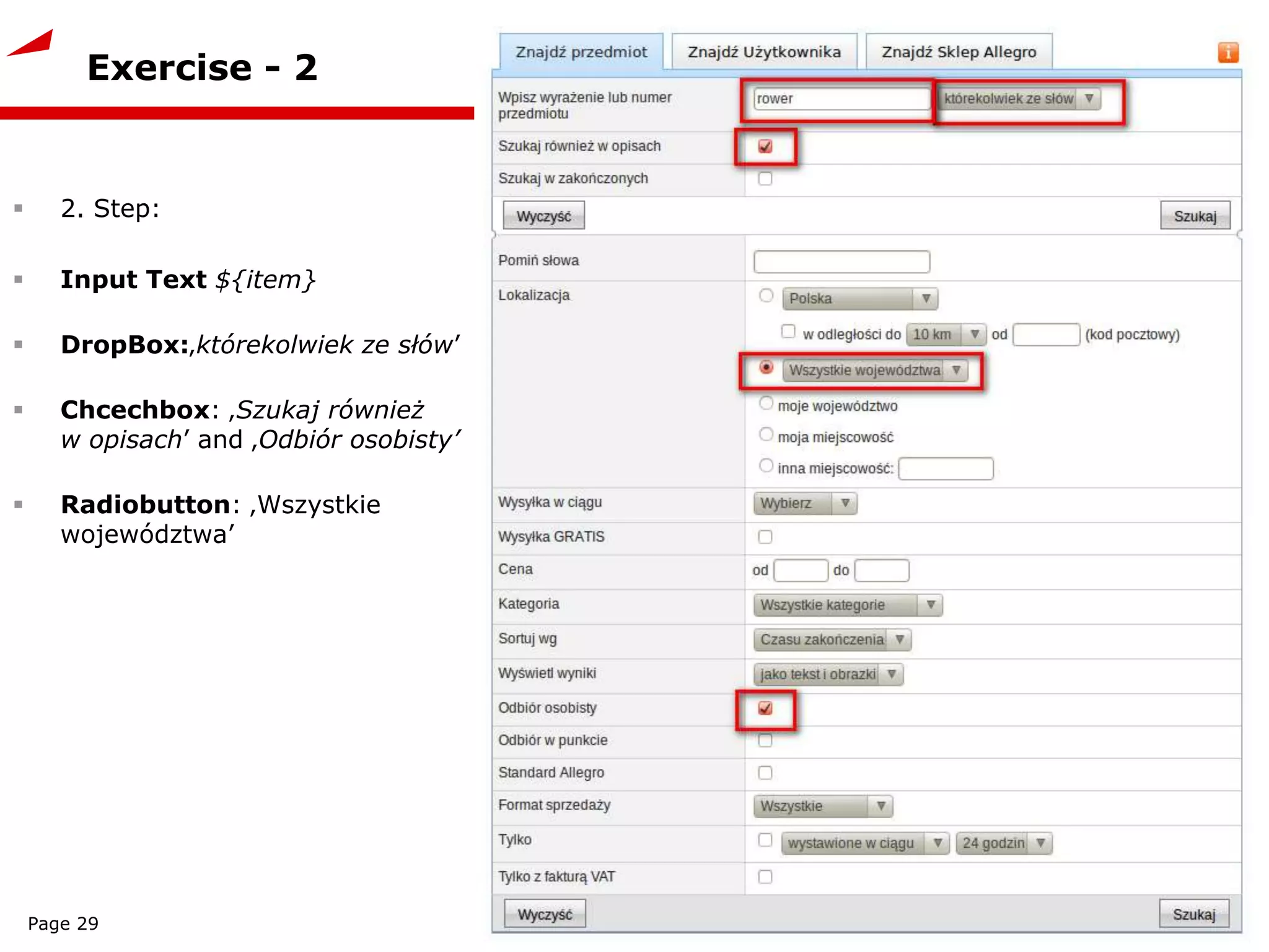 Exercise - 2
 2. Step:
 Input Text ${item}
 DropBox:‚którekolwiek ze słów’
 Chcechbox: ‚Szukaj również
w opisach’ and ‚Odbiór osobisty’
 Radiobutton: ‚Wszystkie
województwa’
Page 29
 