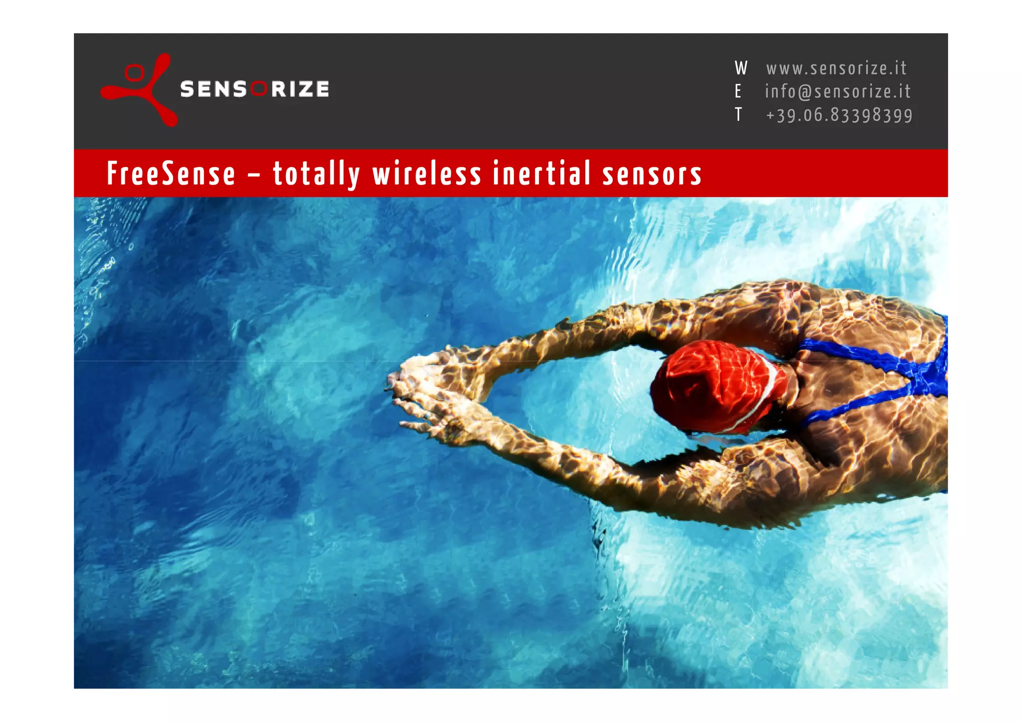 S E C O N D I N N O - D E A L T R A N S R E G I O N A L W O R K S W O Pw w w. s e n s o r i z e . i t
                                                                                        H
                                                    R O M E 1 3 - 1 5 O C T O B E R 2 0 0 8i n f o @ s e n s o r i z e . i t
                                                                                        E
                                                                                               T    +39.06.83398399


Fre e S e n s e – tot a l l y w i re l e s s i n e r t i a l s e n s o r s
 