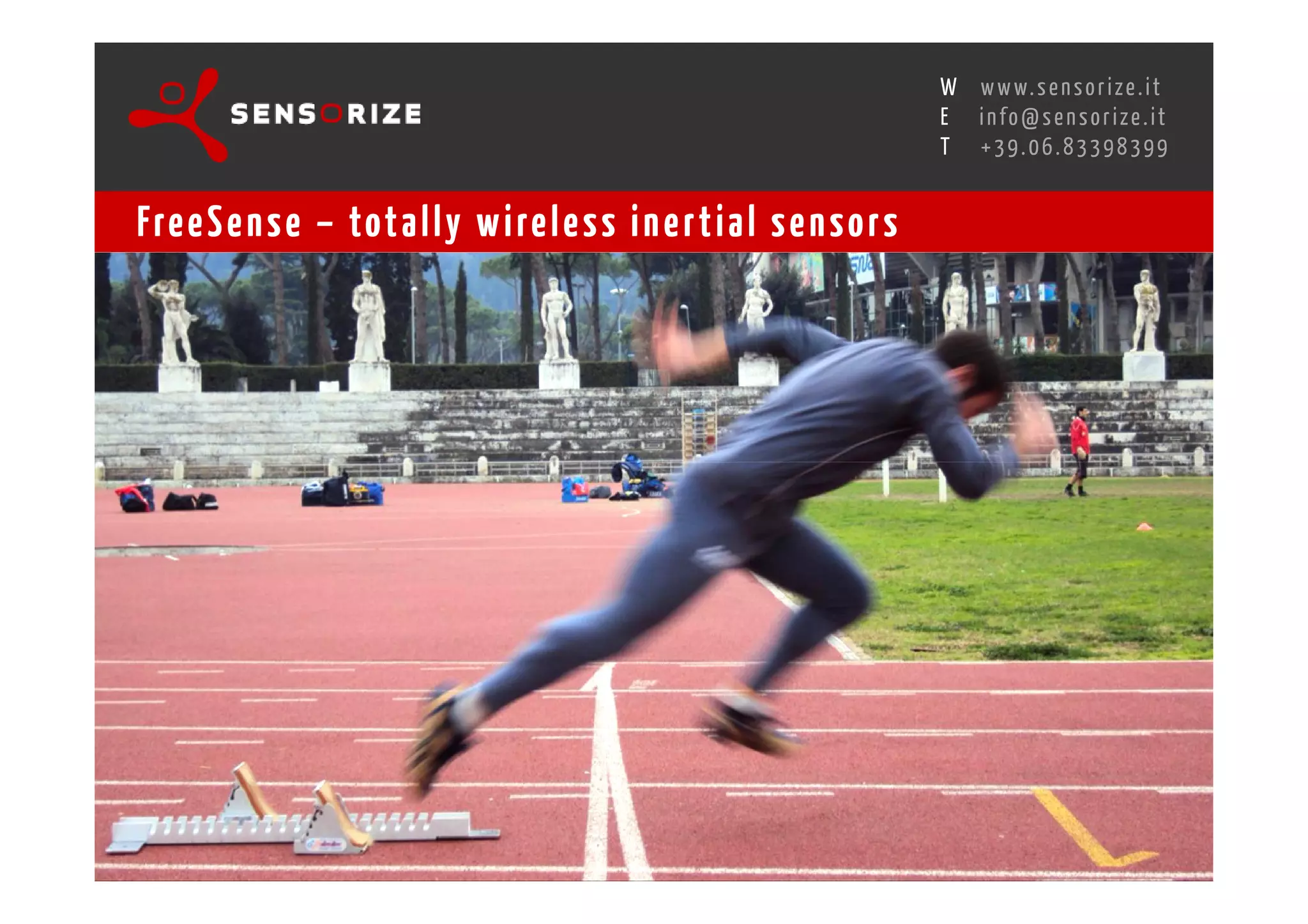 S E C O N D I N N O - D E A L T R A N S R E G I O N A L W O R K S W O Pw w w. s e n s o r i z e . i t
                                                                                        H
                                                    R O M E 1 3 - 1 5 O C T O B E R 2 0 0 8i n f o @ s e n s o r i z e . i t
                                                                                        E
                                                                                               T    +39.06.83398399


Fre e S e n s e – tot a l l y w i re l e s s i n e r t i a l s e n s o r s
 