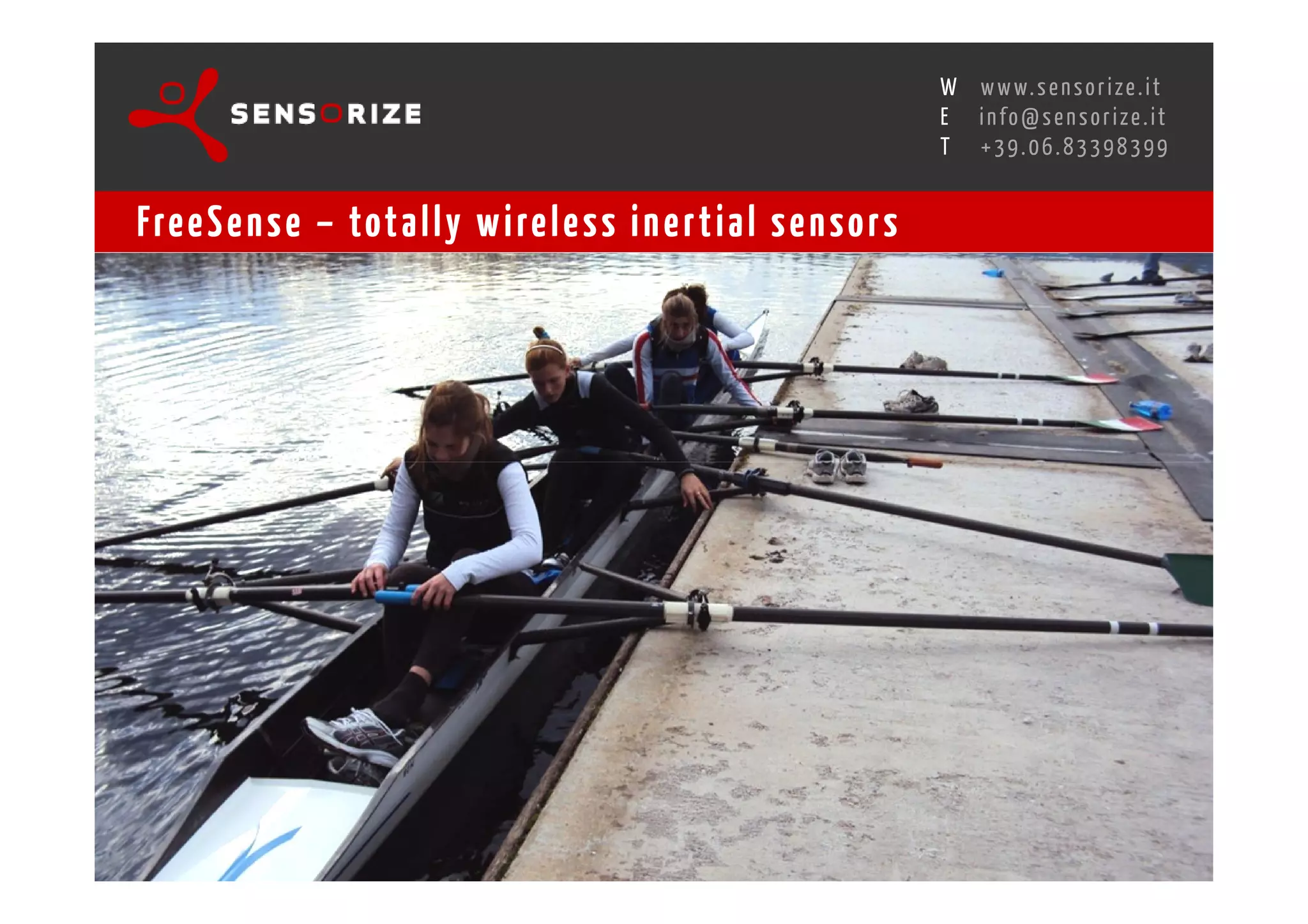 S E C O N D I N N O - D E A L T R A N S R E G I O N A L W O R K S W O Pw w w. s e n s o r i z e . i t
                                                                                        H
                                                    R O M E 1 3 - 1 5 O C T O B E R 2 0 0 8i n f o @ s e n s o r i z e . i t
                                                                                        E
                                                                                               T    +39.06.83398399


Fre e S e n s e – tot a l l y w i re l e s s i n e r t i a l s e n s o r s
 