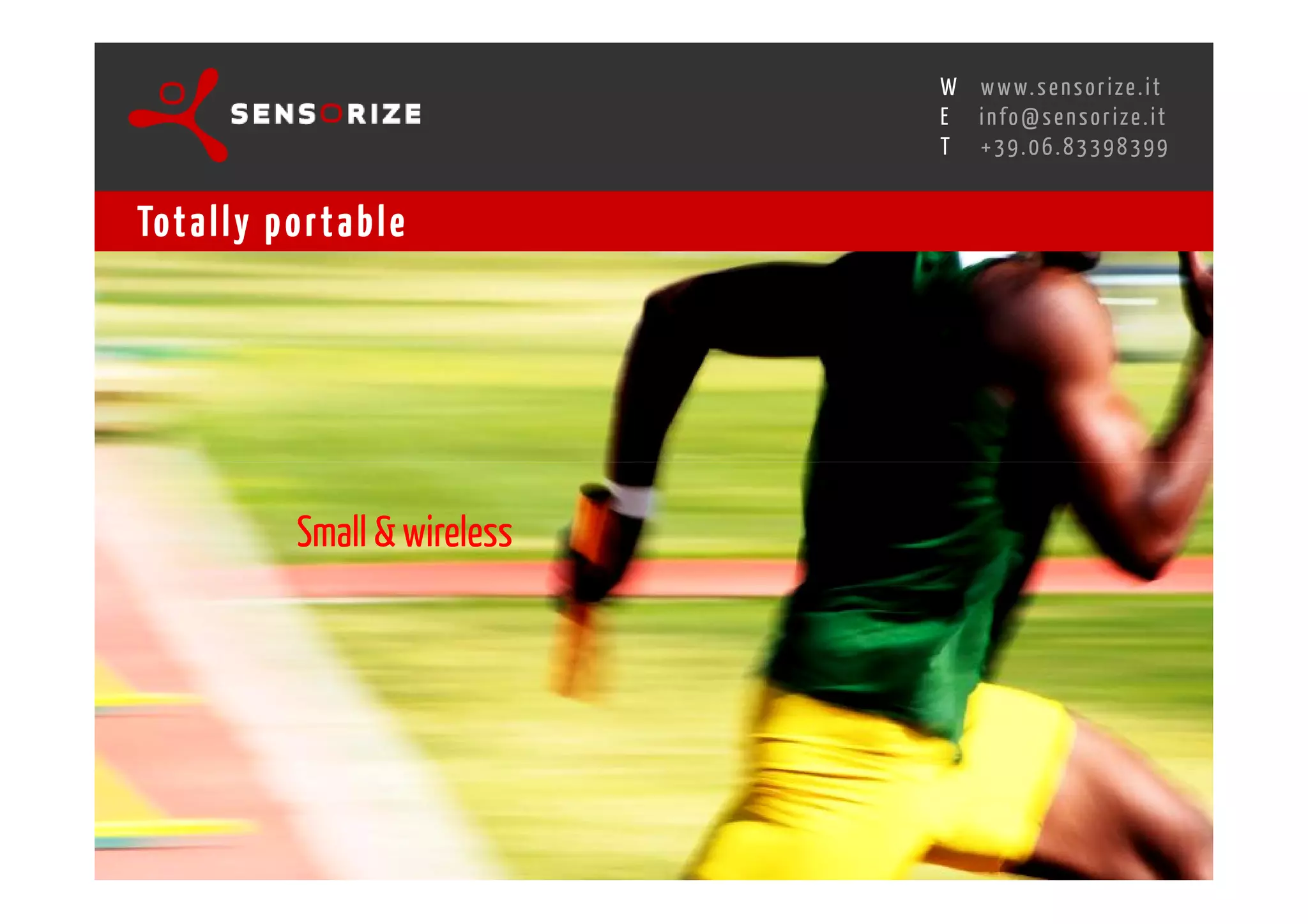 S E C O N D I N N O - D E A L T R A N S R E G I O N A L W O R K S W O Pw w w. s e n s o r i z e . i t
                                                                                         H
                                                     R O M E 1 3 - 1 5 O C T O B E R 2 0 0 8i n f o @ s e n s o r i z e . i t
                                                                                         E
                                                                                                T    +39.06.83398399


Tot a l l y p o r t a b l e




                Small & wireless
 