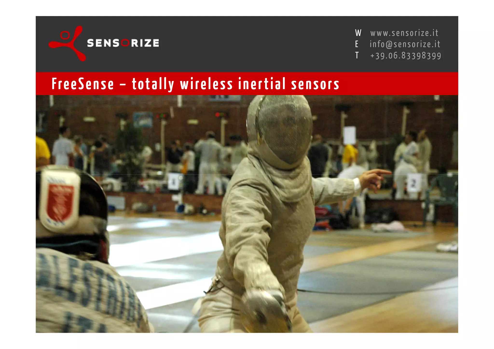 S E C O N D I N N O - D E A L T R A N S R E G I O N A L W O R K S W O Pw w w. s e n s o r i z e . i t
                                                                                        H
                                                    R O M E 1 3 - 1 5 O C T O B E R 2 0 0 8i n f o @ s e n s o r i z e . i t
                                                                                        E
                                                                                               T    +39.06.83398399


Fre e S e n s e – tot a l l y w i re l e s s i n e r t i a l s e n s o r s
 