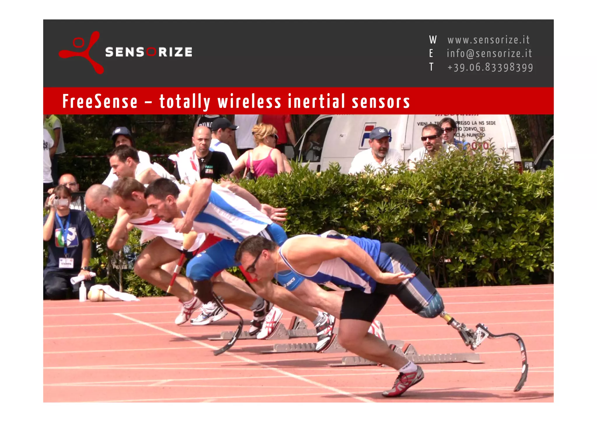 S E C O N D I N N O - D E A L T R A N S R E G I O N A L W O R K S W O Pw w w. s e n s o r i z e . i t
                                                                                        H
                                                    R O M E 1 3 - 1 5 O C T O B E R 2 0 0 8i n f o @ s e n s o r i z e . i t
                                                                                        E
                                                                                               T    +39.06.83398399


Fre e S e n s e – tot a l l y w i re l e s s i n e r t i a l s e n s o r s
 