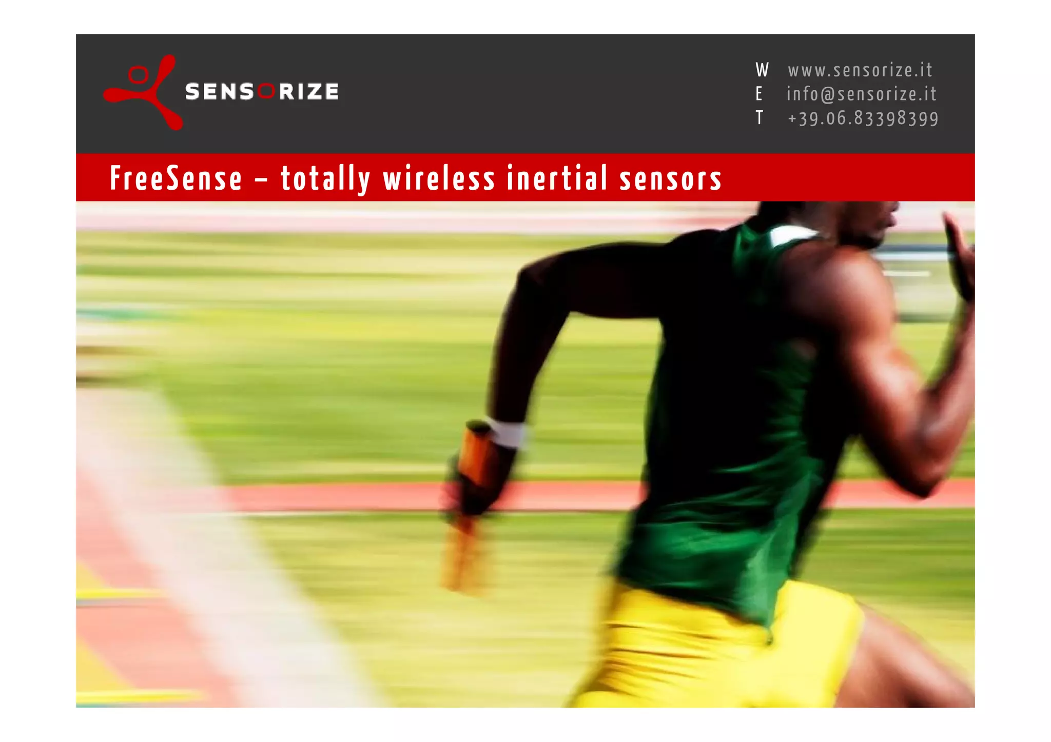 S E C O N D I N N O - D E A L T R A N S R E G I O N A L W O R K S W O Pw w w. s e n s o r i z e . i t
                                                                                        H
                                                    R O M E 1 3 - 1 5 O C T O B E R 2 0 0 8i n f o @ s e n s o r i z e . i t
                                                                                        E
                                                                                               T    +39.06.83398399


Fre e S e n s e – tot a l l y w i re l e s s i n e r t i a l s e n s o r s
 