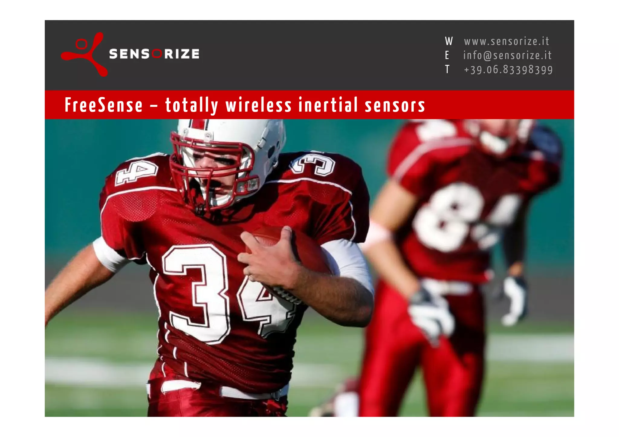 S E C O N D I N N O - D E A L T R A N S R E G I O N A L W O R K S W O Pw w w. s e n s o r i z e . i t
                                                                                        H
                                                    R O M E 1 3 - 1 5 O C T O B E R 2 0 0 8i n f o @ s e n s o r i z e . i t
                                                                                        E
                                                                                               T    +39.06.83398399


Fre e S e n s e – tot a l l y w i re l e s s i n e r t i a l s e n s o r s
 