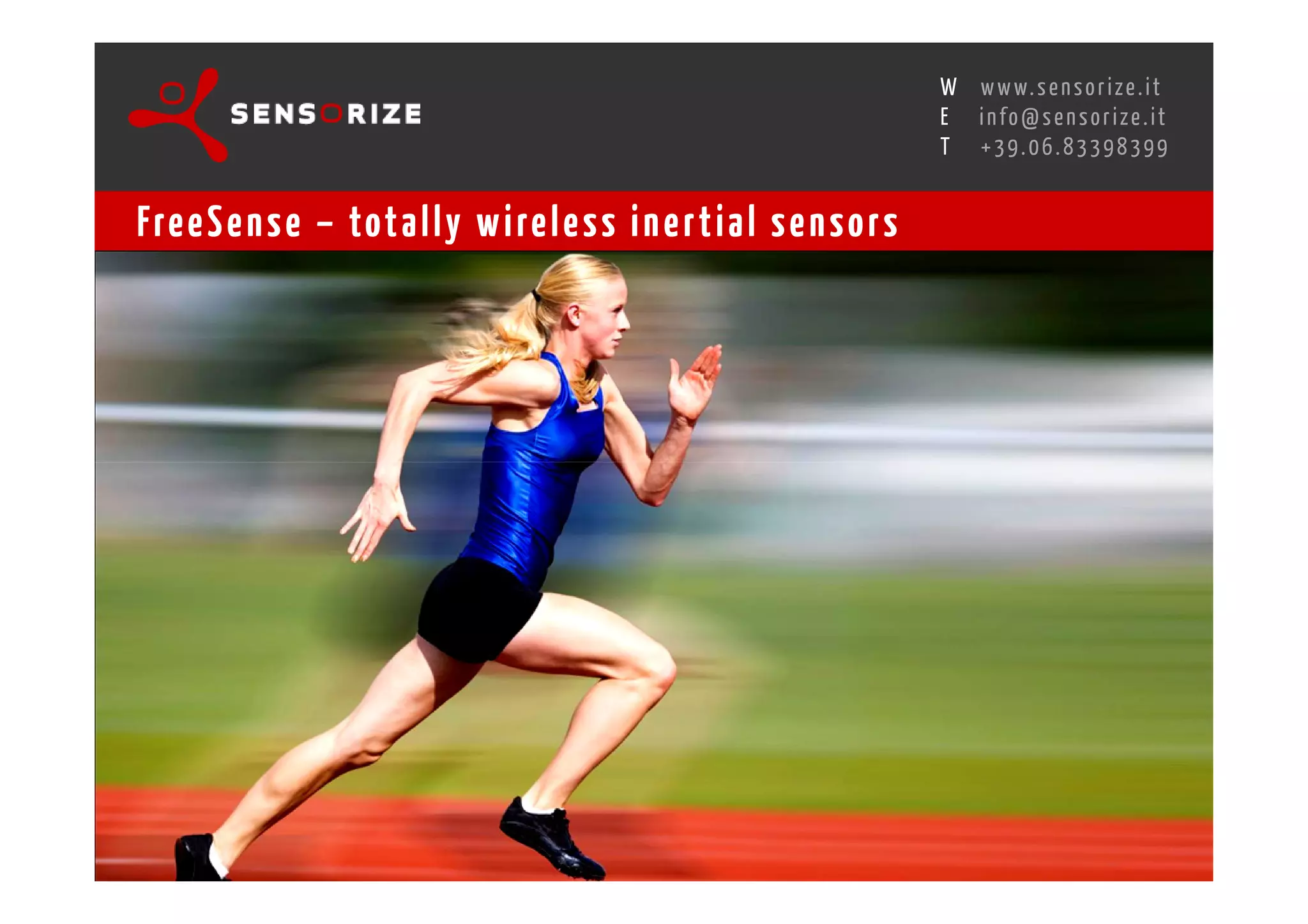 S E C O N D I N N O - D E A L T R A N S R E G I O N A L W O R K S W O Pw w w. s e n s o r i z e . i t
                                                                                        H
                                                    R O M E 1 3 - 1 5 O C T O B E R 2 0 0 8i n f o @ s e n s o r i z e . i t
                                                                                        E
                                                                                               T    +39.06.83398399


Fre e S e n s e – tot a l l y w i re l e s s i n e r t i a l s e n s o r s
 