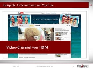 Beispiele: Unternehmen auf YouTube                          10




  Video-Channel von H&M



      19.07.2010      Vorlesung, Claudia Becker, BAW   10
 