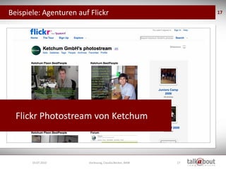 Beispiele: Agenturen auf Flickr                               17




  Flickr Photostream von Ketchum



       19.07.2010       Vorlesung, Claudia Becker, BAW   17
 