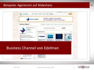 Beispiele: Agenturen auf Slideshare                           22




  Business Channel von Edelman



       19.07.2010       Vorlesung, Claudia Becker, BAW   22
 