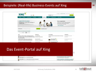 Beispiele: (Real-life) Business-Events auf Xing                38




  Das Event-Portal auf Xing



       19.07.2010        Vorlesung, Claudia Becker, BAW   38
 