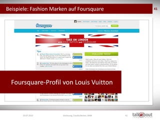 Beispiele: Fashion Marken auf Foursquare                     41




  Foursquare-Profil von Louis Vuitton



      19.07.2010       Vorlesung, Claudia Becker, BAW   41
 