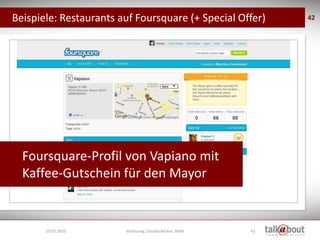 Beispiele: Restaurants auf Foursquare (+ Special Offer)       42




  Foursquare-Profil von Vapiano mit
  Kaffee-Gutschein für den Mayor


       19.07.2010       Vorlesung, Claudia Becker, BAW   42
 