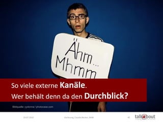 So viele externe Kanäle.
Wer behält denn da den Durchblick?
Bildquelle: cydonna / photocase.com



         19.07.2010                   Vorlesung, Claudia Becker, BAW   45
 