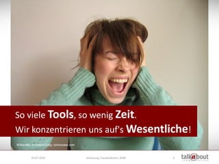 So viele Tools, so wenig Zeit.
Wir konzentrieren uns auf's Wesentliche!
Bildquelle: erdbeersüchtig / photocase.com



          19.07.2010                         Vorlesung, Claudia Becker, BAW   6
 