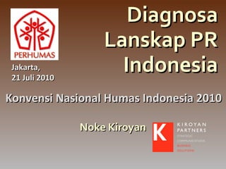 Diagnosa
                    Lanskap PR
 Jakarta,
 21 Juli 2010
                      Indonesia
Konvensi Nasional Humas Indonesia 2010

                Noke Kiroyan
 
