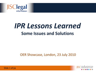 IPR Lessons LearnedSome Issues and Solutions OER Showcase, London, 23 July 2010 24 