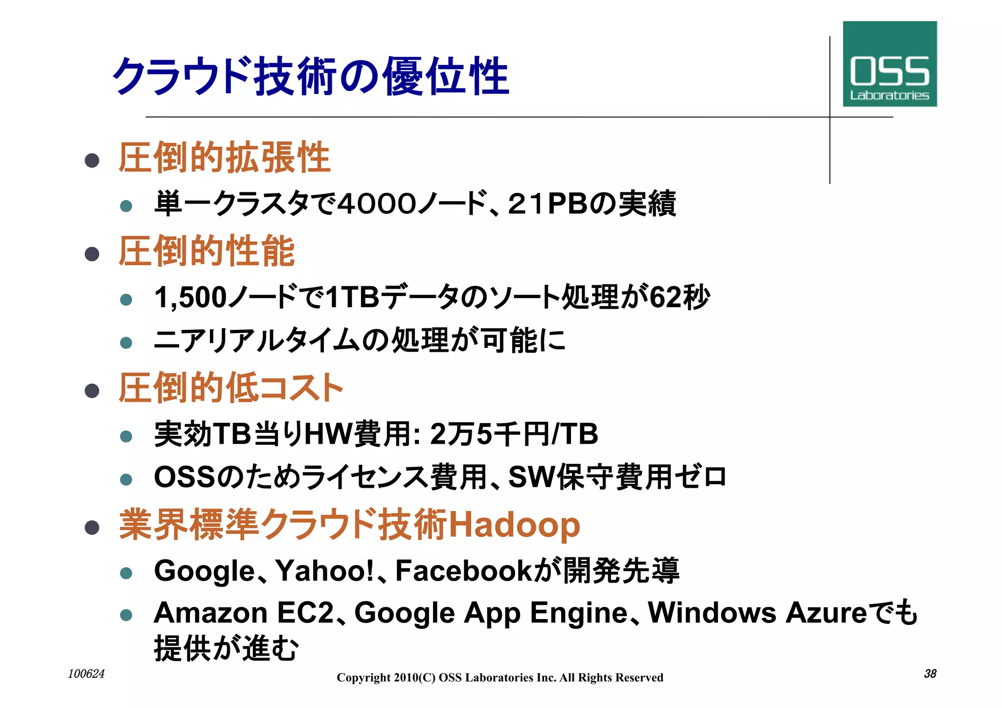  
                                                         PB
 
          1,500     1TB                                                     62
       

 
             TB   HW             :2          5      /TB
          OSS                                     SW
                                        Hadoop
          Google Yahoo! Facebook
          Amazon EC2 Google App Engine Windows Azure
 	
                  Copyright 2010(C) OSS Laboratories Inc. All Rights Reserved   	
 