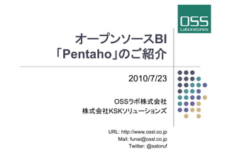 BI
Pentaho                     	
              2010/7/23

       OSS
      KSK                      	


      URL: http://www.ossl.co.jp
         Mail: funai@ossl.co.jp
               Twitter: @satoruf
 
