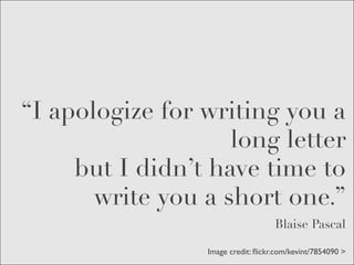 “I apologize for writing you a
                    long letter
     but I didn’t have time to
       write you a short one.”
                                    Blaise Pascal

                 Image credit: ﬂickr.com/kevint/7854090 >
 