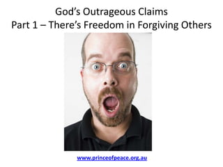 God’s Outrageous ClaimsPart 1 – There’s Freedom in Forgiving Others www.princeofpeace.org.au 