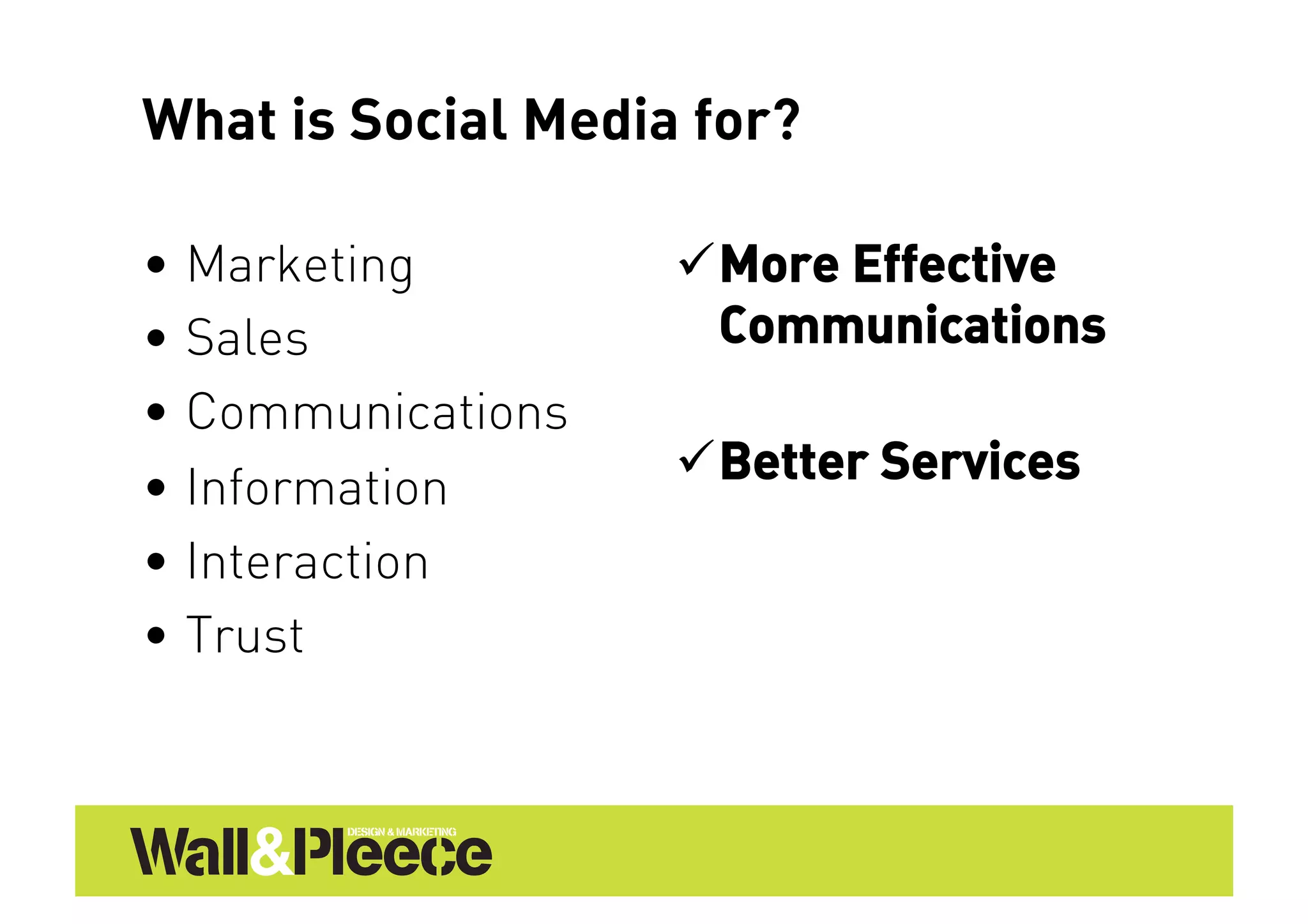 What is Social Media for?

•  Marketing         More Effective
•  Sales              Communications
•  Communications
•  Information       Better Services
•  Interaction
•  Trust
 