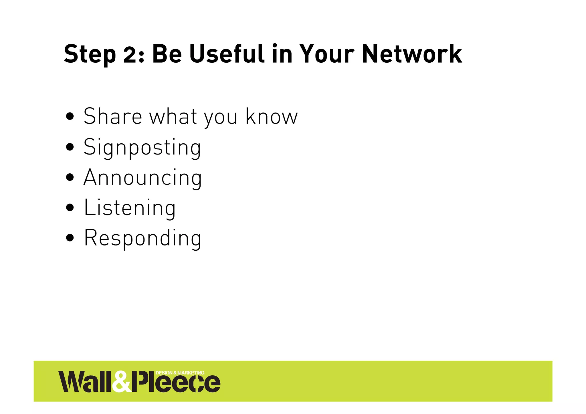 Step 2: Be Useful in Your Network

•  Share what you know
•  Signposting
•  Announcing
•  Listening
•  Responding
 