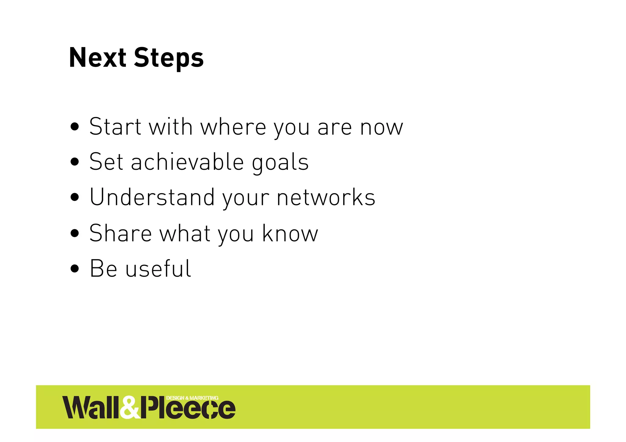 Next Steps

•  Start with where you are now
•  Set achievable goals
•  Understand your networks
•  Share what you know
•  Be useful
 