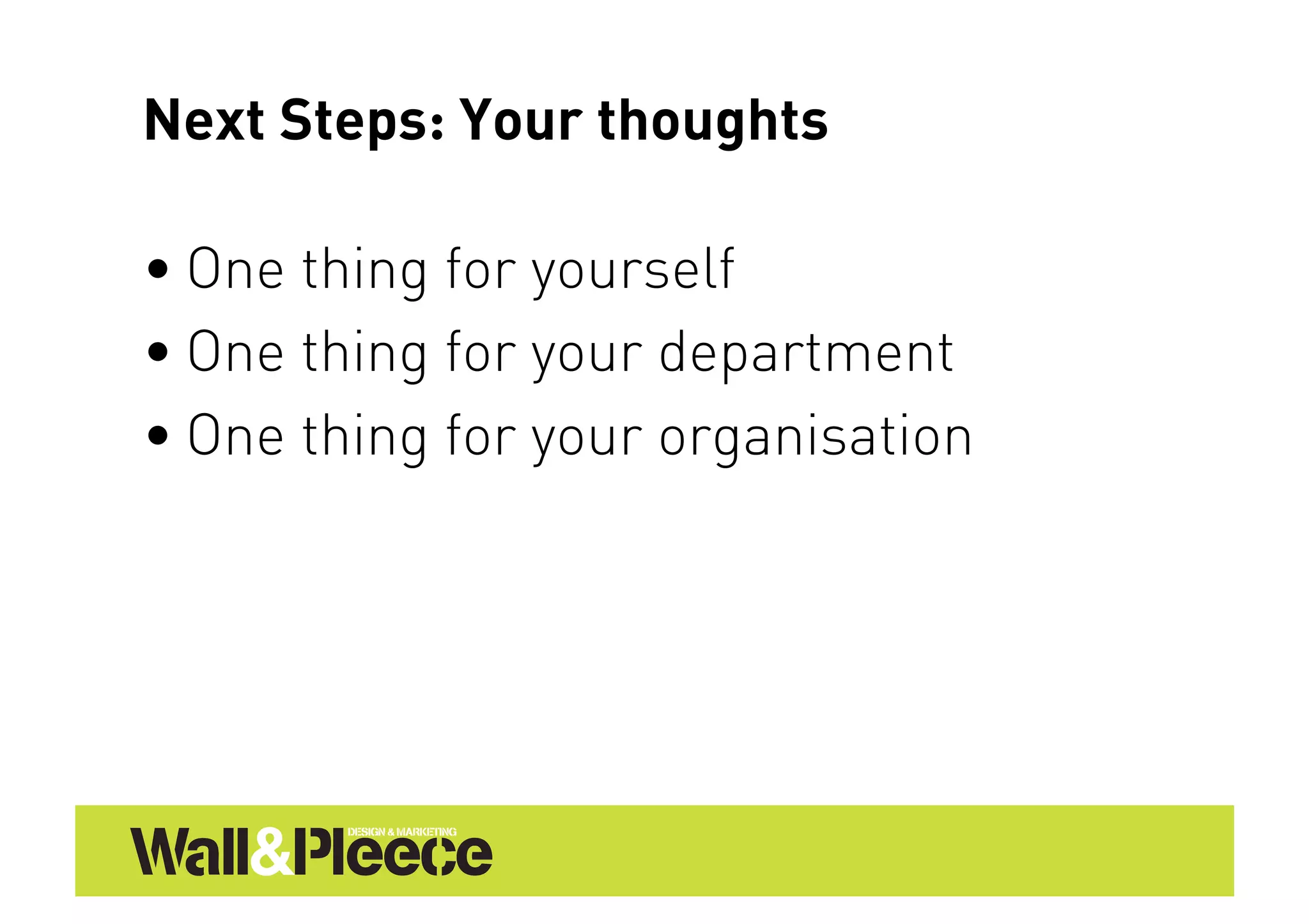Next Steps: Your thoughts

• One thing for yourself
• One thing for your department
• One thing for your organisation
 